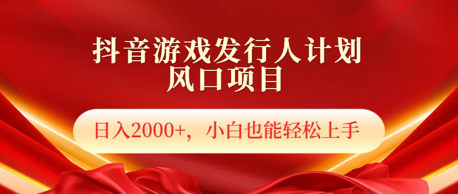 抖音游戏发行人风口项目，日入2000+，小白也可以轻松上手-行行副业