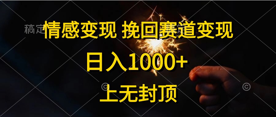 日入1000+，上无封顶，情感变现，挽回赛道变现-行行副业