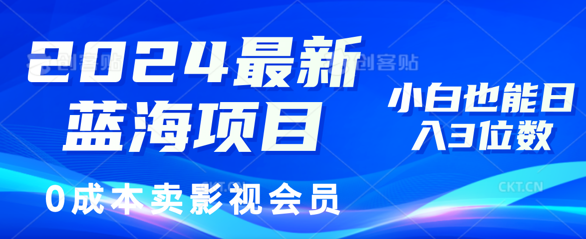 0成本卖影视会员，2024最新蓝海项目，小白也能日入3位数-行行副业