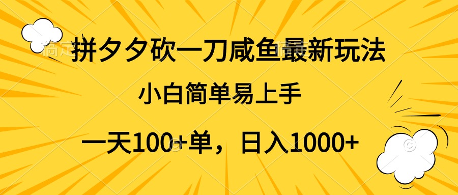 拼夕夕砍一刀咸鱼最新玩法，小白简单易上手一天100+单，日入1000+-行行副业