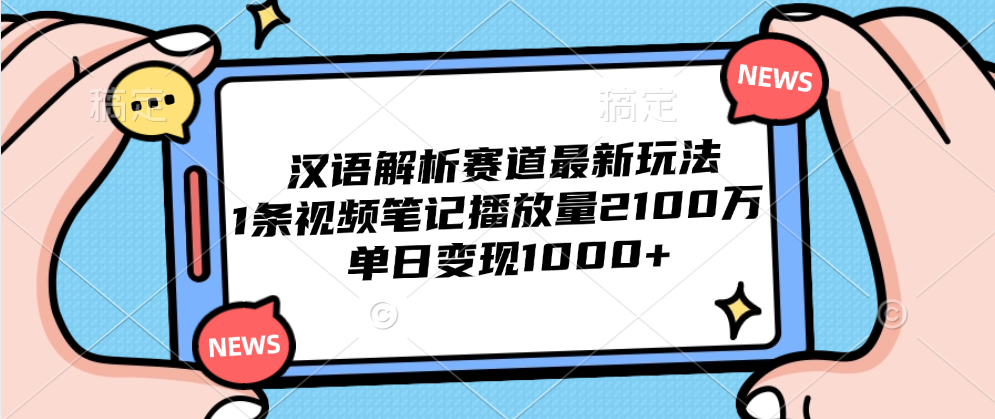 汉语解析赛道最新玩法，1条视频笔记播放量2100万，单日变现1000+-行行副业
