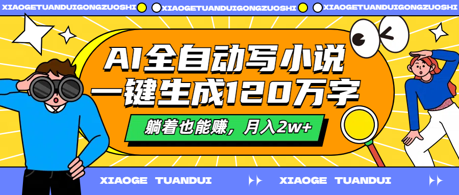 AI全自动写小说，一键生成120万字，躺着也能赚，月入2w+-行行副业