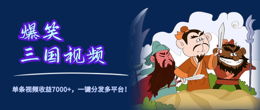 爆笑三国视频，5分钟制作，单条视频收益7000元+，一键分发多平台！-行行副业