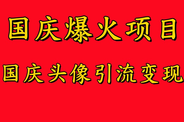 国庆爆火风口项目——国庆头像引流变现，零门槛高收益，小白也能起飞-行行副业