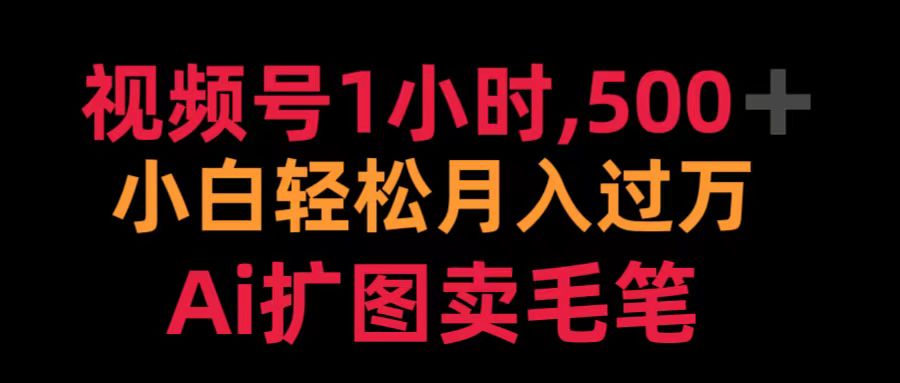 视频号1小时，500＋ 小白轻松月入过万 Ai扩图卖毛笔-行行副业