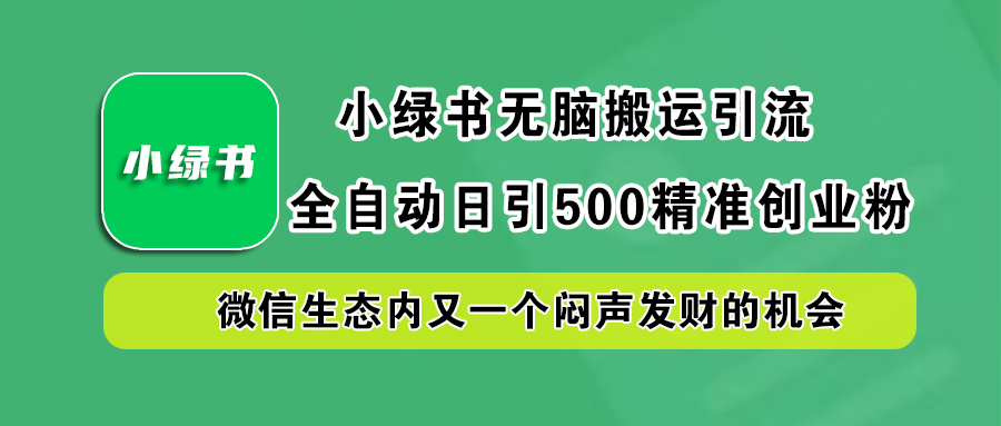 小绿书小白无脑搬运引流，全自动日引500精准创业粉，微信生态内又一个闷声发财的机会-行行副业