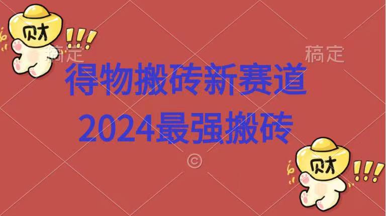 得物搬砖新赛道.2024最强搬砖-行行副业