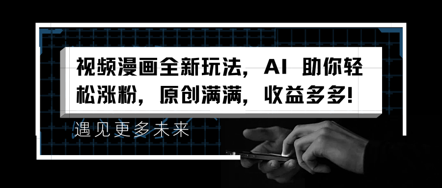 视频漫画全新玩法，AI 助你轻松涨粉，原创满满，收益多多！-行行副业