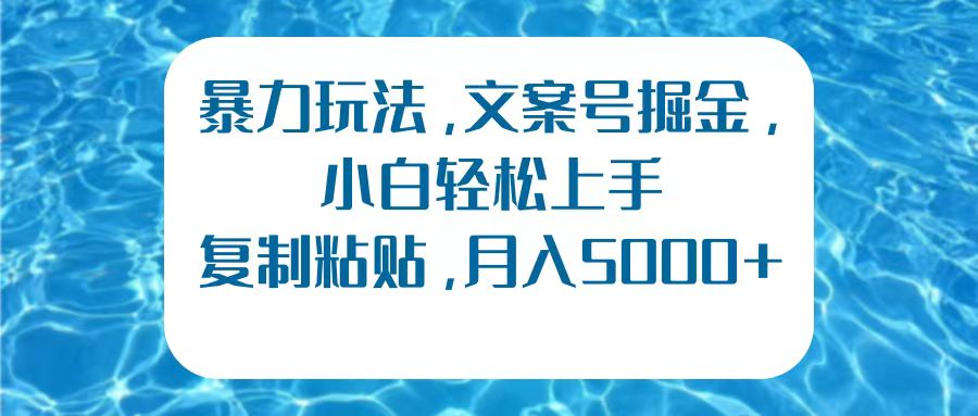 暴力玩法，文案号掘金，小白轻松上手，复制粘贴，月入5000+-行行副业