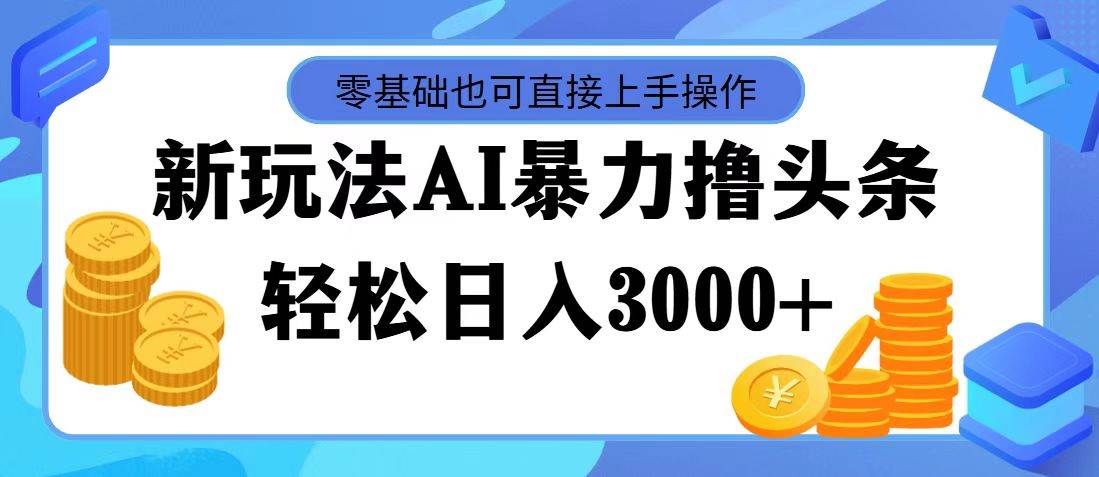 AI暴力撸头条，当天起号，第二天见收益，轻松日入3000+-行行副业