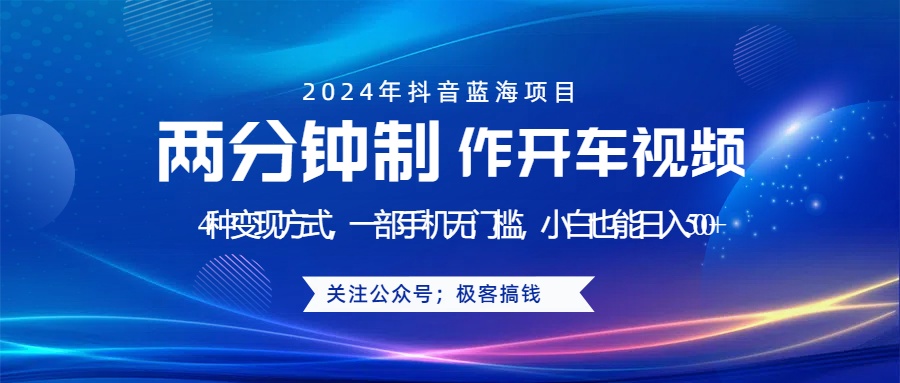 蓝海项目发布开车视频，两分钟一个作品，多种变现方式，一部手机无门槛小白也能日入500+-行行副业