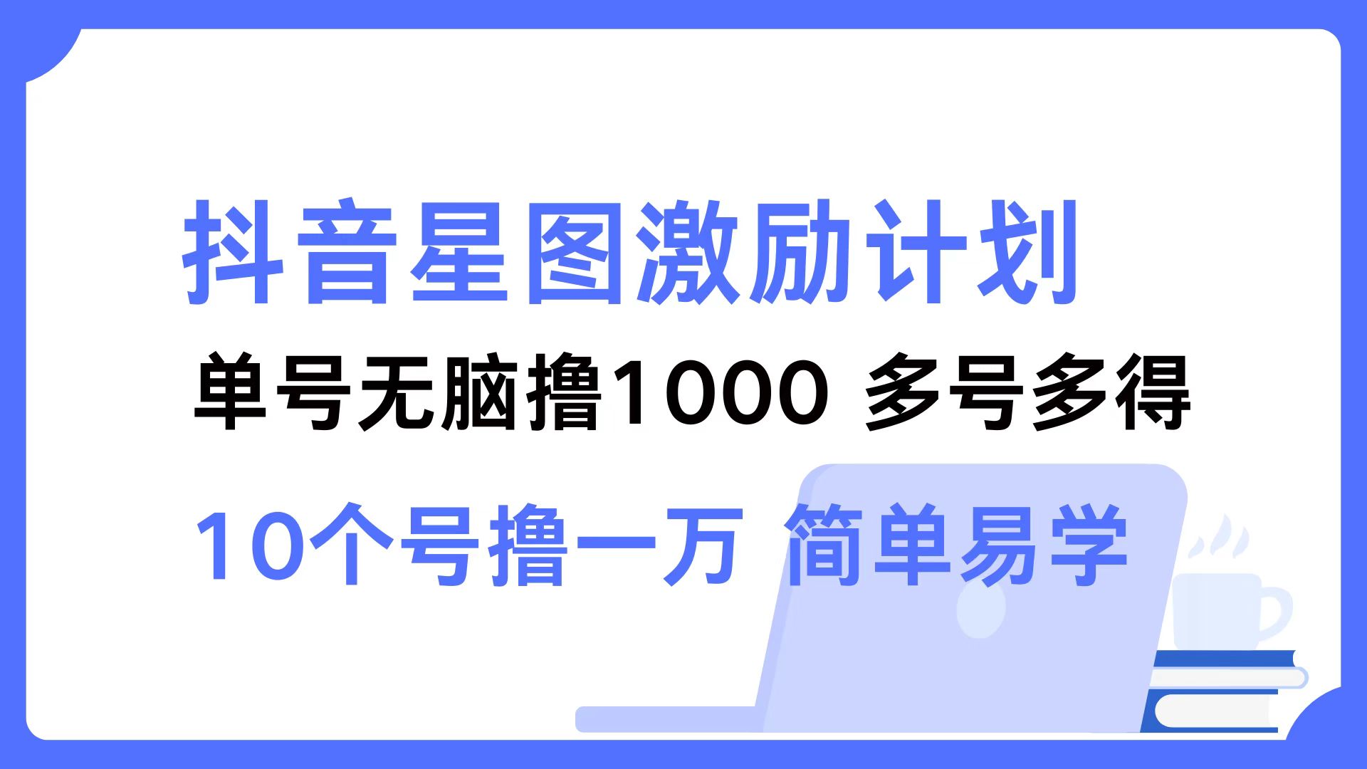 抖音星图激励计划 单号可撸1000  2个号2000 ，多号多得 简单易学-行行副业