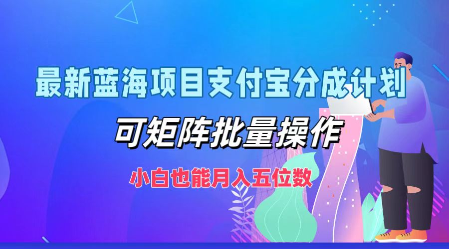 最新蓝海项目支付宝分成计划，小白也能月入五位数，可矩阵批量操作-行行副业