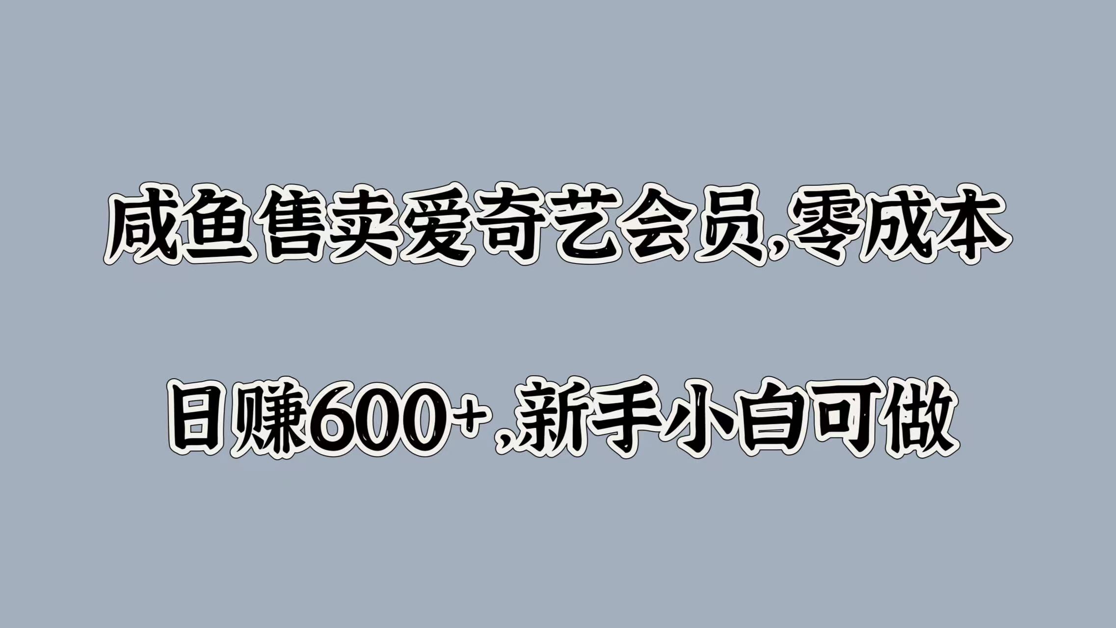 咸鱼售卖爱奇艺会员，零成本，日赚600+，新手小白可做-行行副业