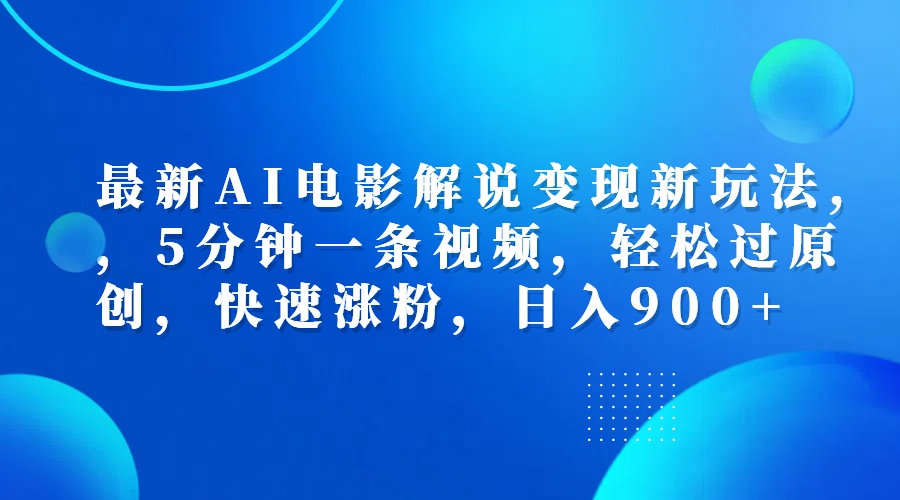 最新AI电影解说变现新玩法,，5分钟一条视频，轻松过原创，快速涨粉，日入900+-行行副业