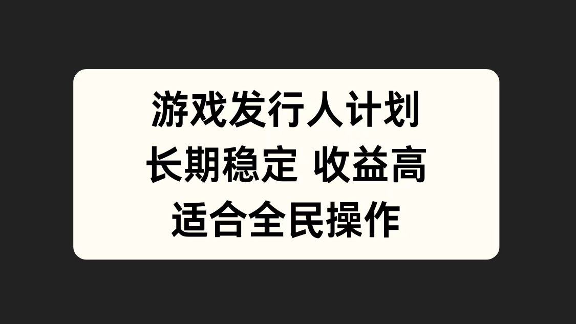 游戏发行人计划，长期稳定，适合全民操作。-行行副业