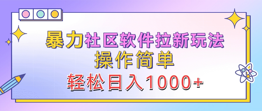 暴力社区软件拉新玩法，操作简单，轻松日入1000+-行行副业