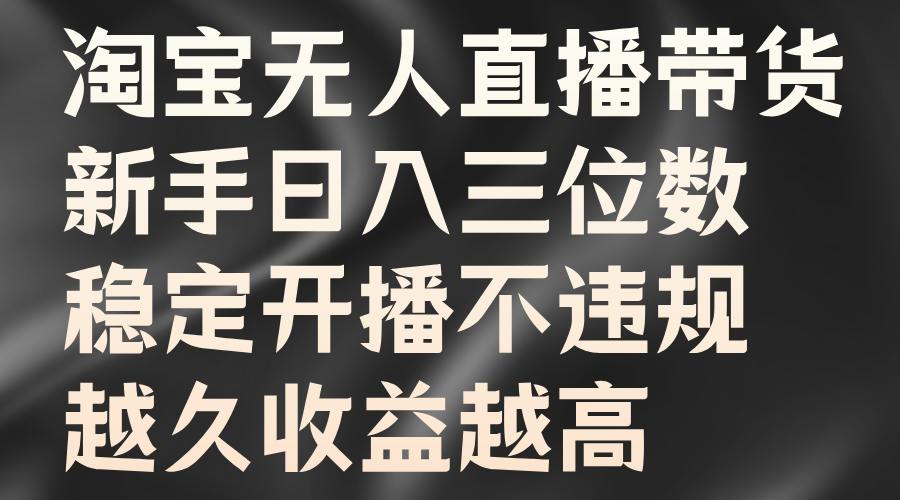 淘宝无人直播带货，新手日入三位数，稳定开播不违规，越久收益越高-行行副业