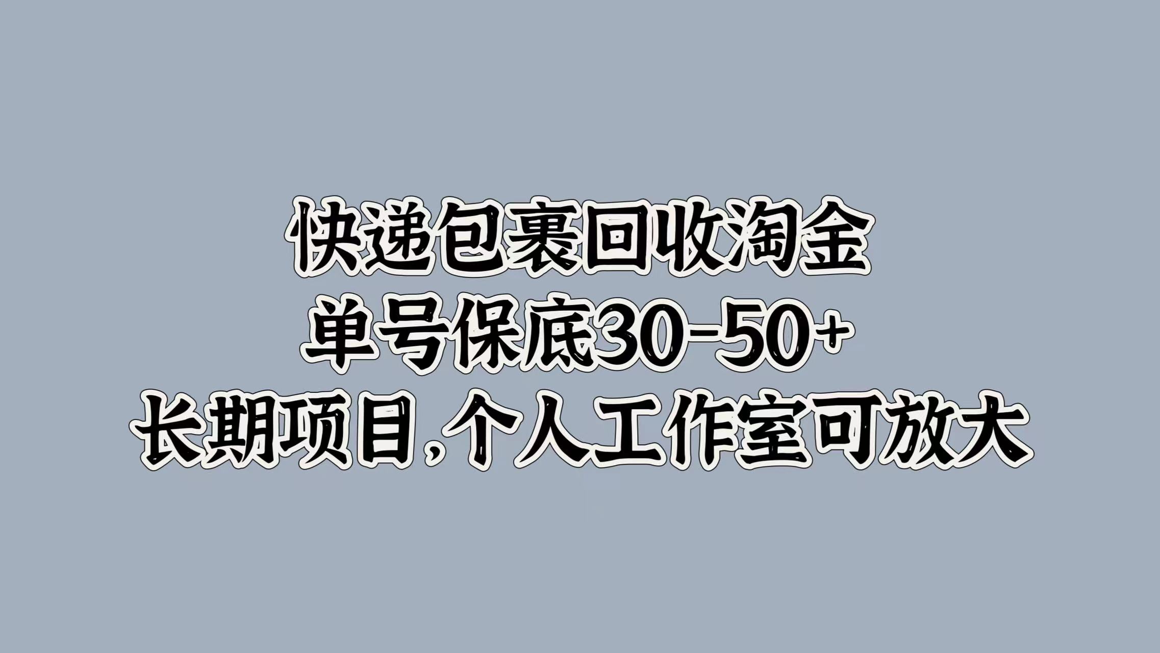 快递包裹回收淘金，单号保底30-50+，长期项目！个人工作室可放大-行行副业