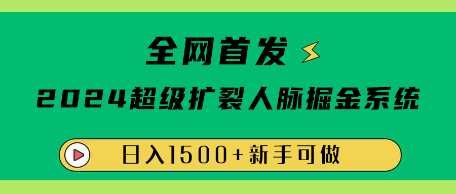 全网首发：2024超级扩列，人脉掘金系统，日入1500+-行行副业