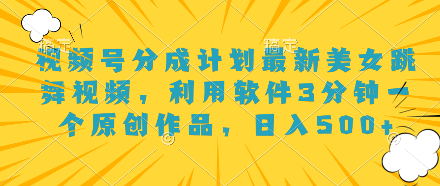 视频号分成计划最新美女跳舞视频，利用软件3分钟一个原创作品，日入500+-行行副业