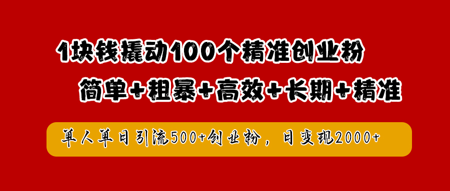 1块钱撬动100个精准创业粉，简单粗暴高效长期精准，单人单日引流500+创业粉，日变现2000+-行行副业