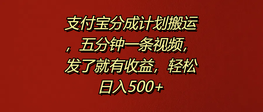 支付宝分成计划搬运，五分钟一条视频，发了就有收益，轻松日入500+-行行副业