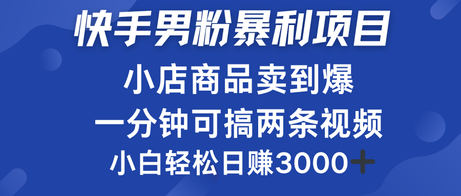 快手男粉必做项目，小店商品简直卖到爆，小白轻松也可日赚3000＋-行行副业
