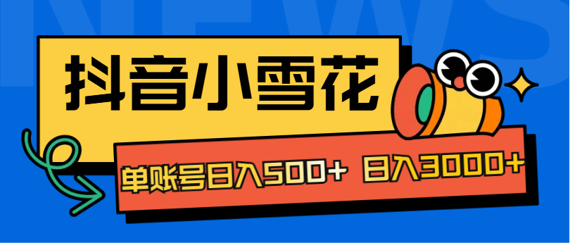 抖音小雪花项目，单账号日入500+ 日入3000+-行行副业