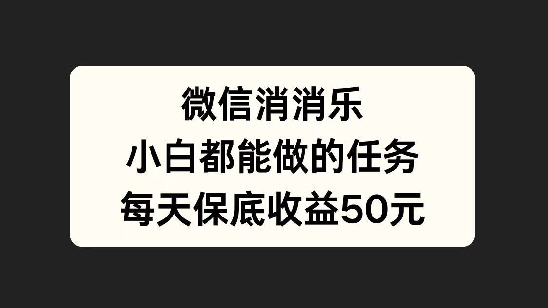 微信消一消，小白都能做的任务，每天收益保底50元-行行副业