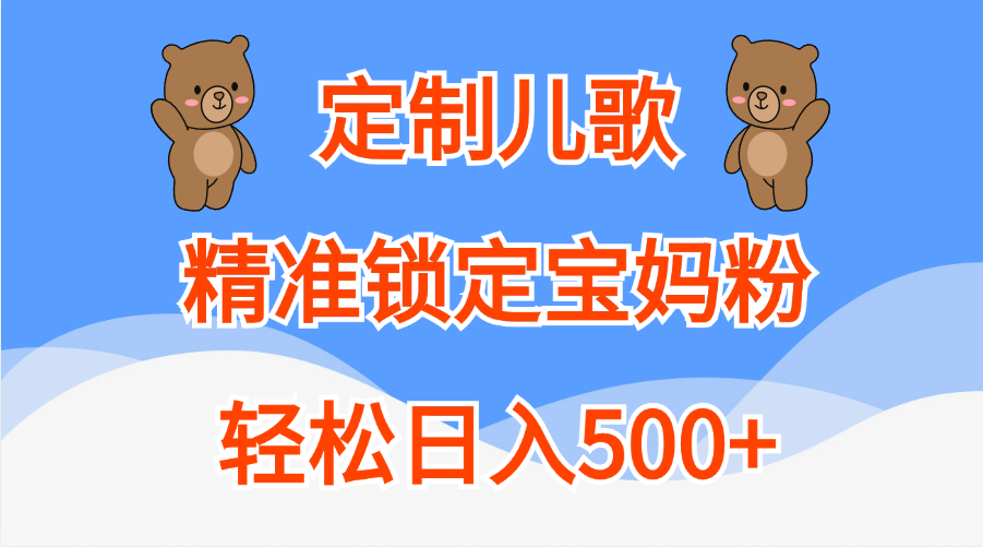 定制儿歌精准锁定宝妈粉，轻松日入500+-行行副业