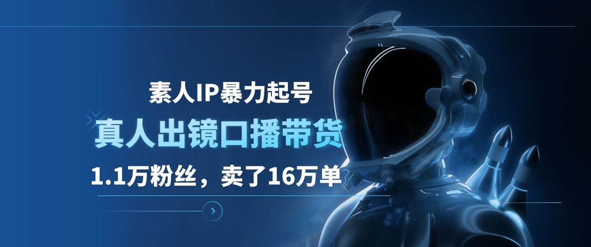 素人IP暴力起号，真人出镜口播带货，1.1万粉丝，卖了16万单-行行副业
