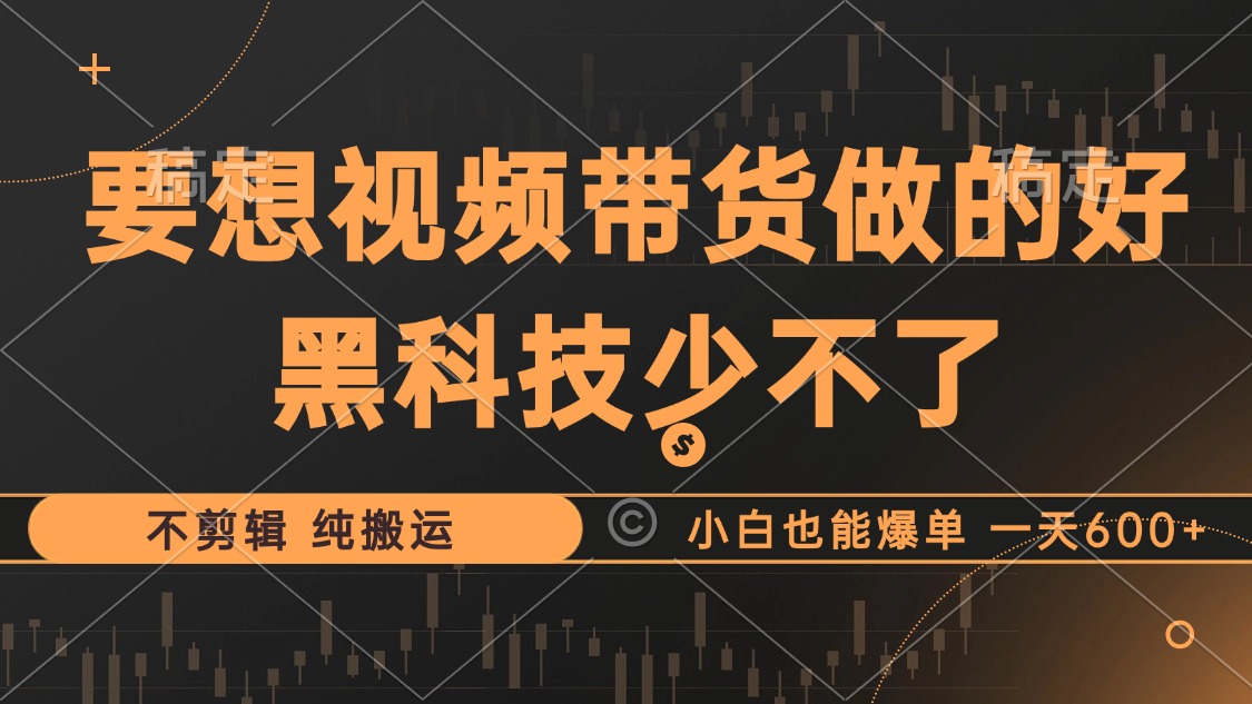 抖音视频带货最暴力玩法，利用黑科技纯搬运，一刀不剪，小白也能爆单，一天600+-行行副业