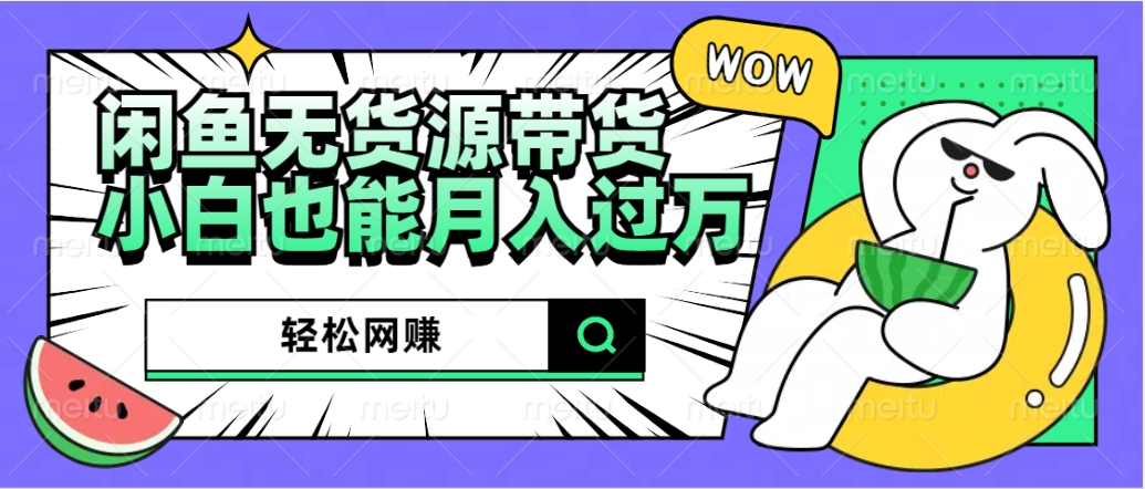 闲鱼无货源带货：轻松网赚，小白也能月入过万的秘密武器-行行副业