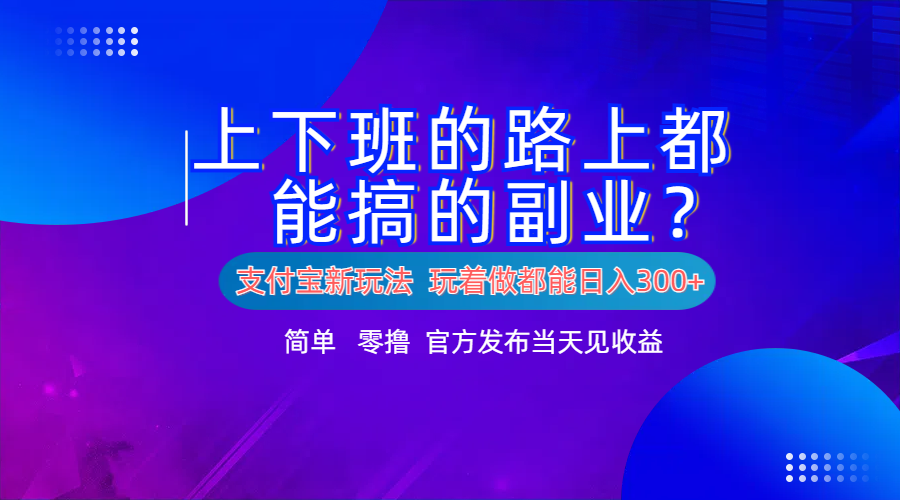 支付宝新项目！上下班的路上都能搞米的副业！简单日入300+-行行副业