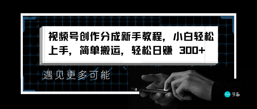 视频号创作分成新手教程，小白轻松上手，简单搬运，轻松日赚 300+-行行副业