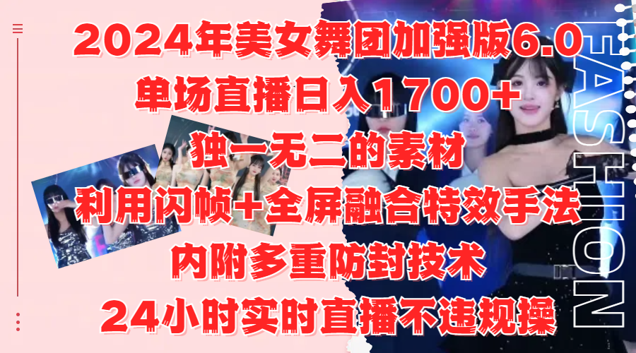 2024年美女舞团加强版6.0，单场直播日入1700+，独一无二的素材，利用闪帧+全屏融合特效手法，内附多重防封技术-行行副业