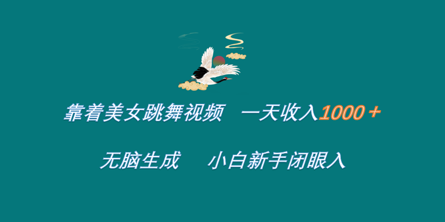 靠着美女跳舞视频 一天收入1000+   无脑生成  小白新手闭眼入-行行副业