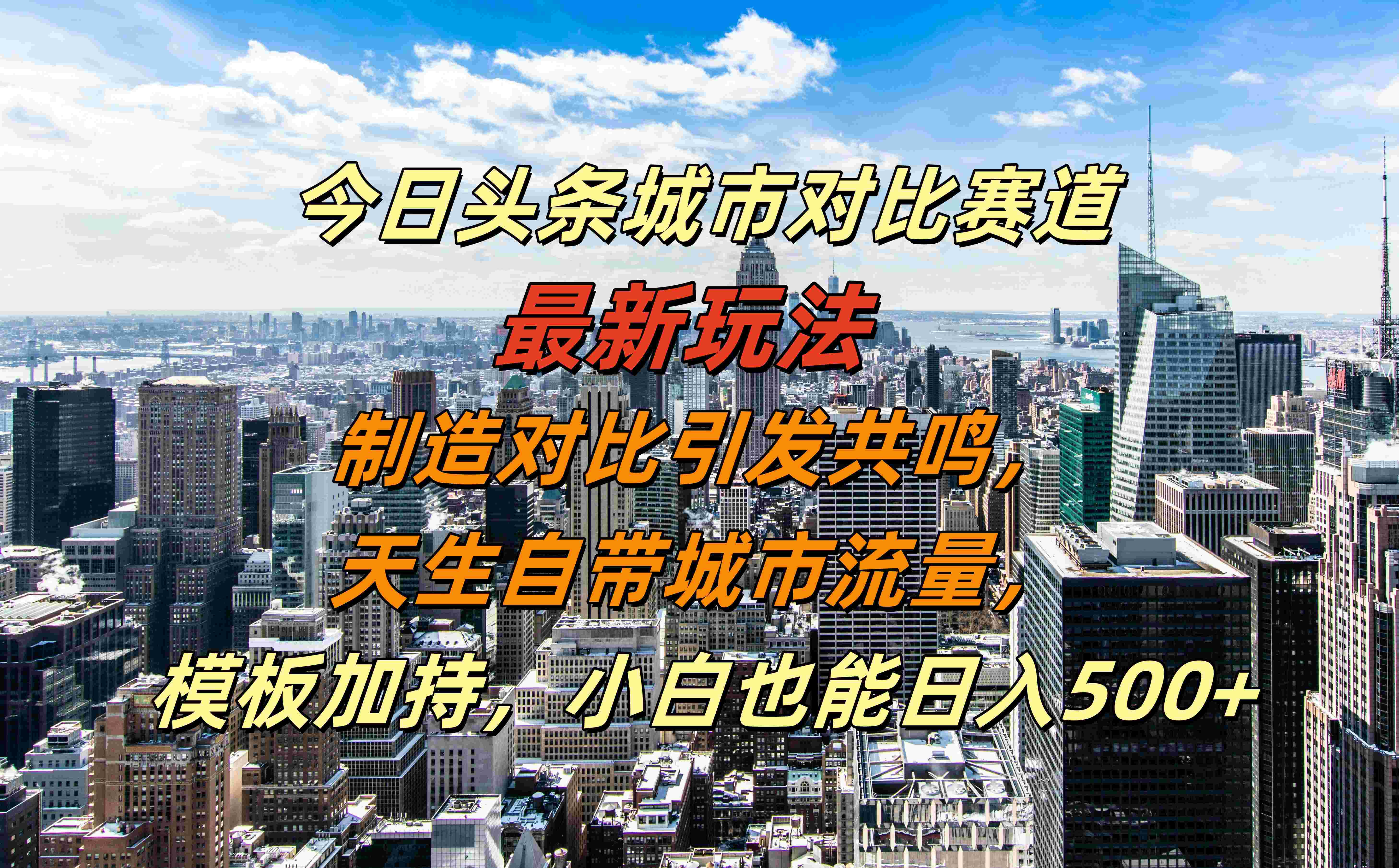 今日头条城市对比赛道最新玩法，制造对比引发共鸣，天生自带城市流量，模板加持，小白也能日入500+-行行副业