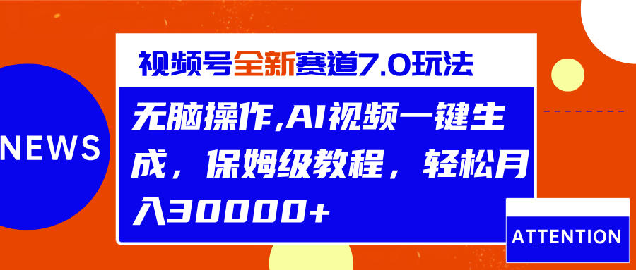 视频号最新7.0玩法，无脑操作，保姆级教程，轻松月入30000+-行行副业
