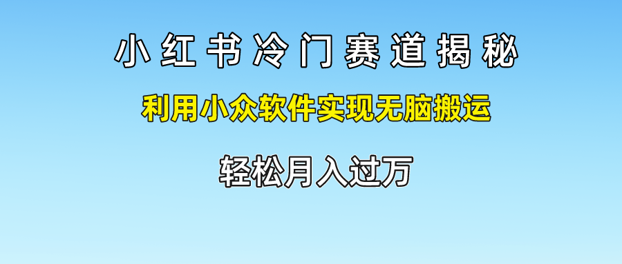 小红书冷门赛道揭秘,轻松月入过万，利用小众软件实现无脑搬运，-行行副业