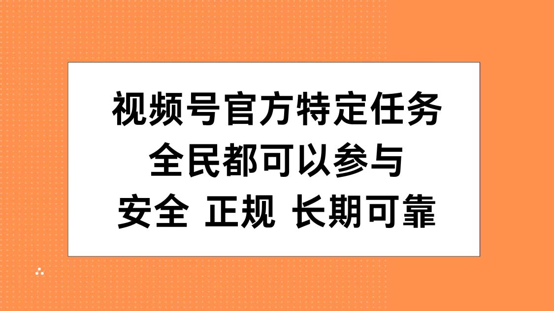 视频号官方特定任务，全民可参与，安全正规长期可靠-行行副业