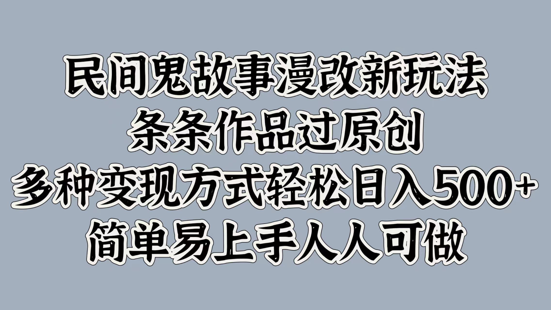 民间鬼故事漫改新玩法，条条作品过原创，简单易上手人人可做，多种变现方式轻松日入500+-行行副业