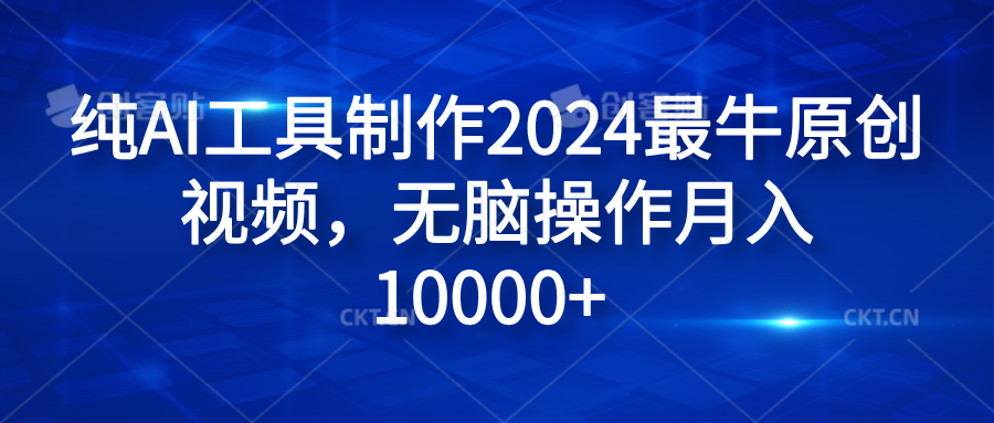 纯AI工具制作2024最牛原创视频，无脑操作月入10000+-行行副业