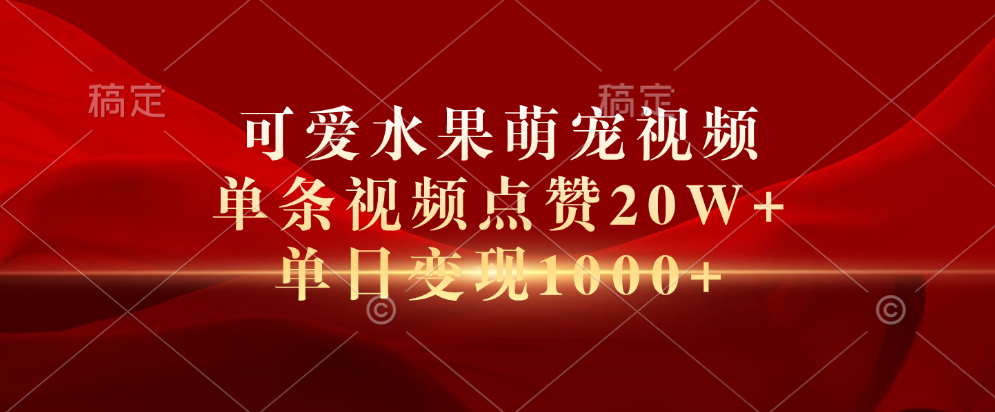 可爱水果萌宠视频，单条视频点赞20W+，单日变现1000+-行行副业