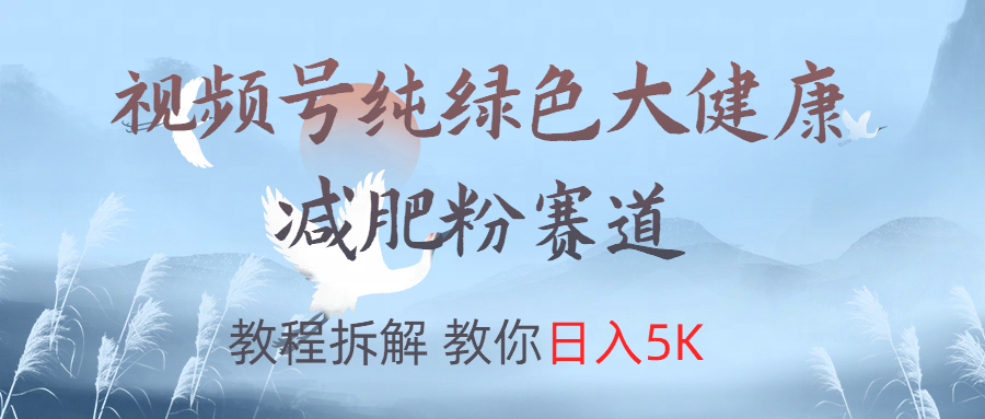 视频号纯绿色大健康粉赛道，教程拆解，教你日入5K-行行副业