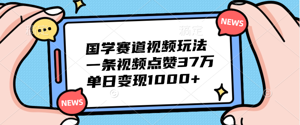 国学赛道视频玩法，单日变现1000+，一条视频点赞37万-行行副业