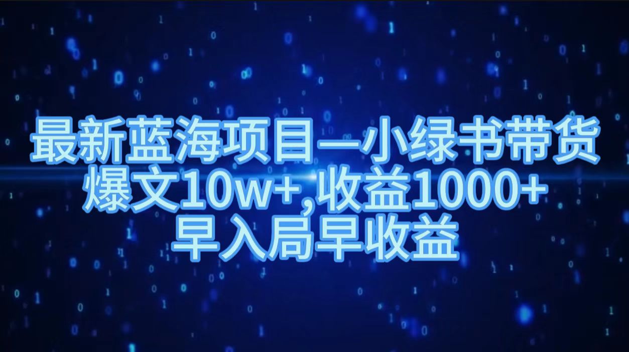 最新蓝海项目小绿书带货，爆文10w＋，收益1000＋，早入局早获益！！-行行副业