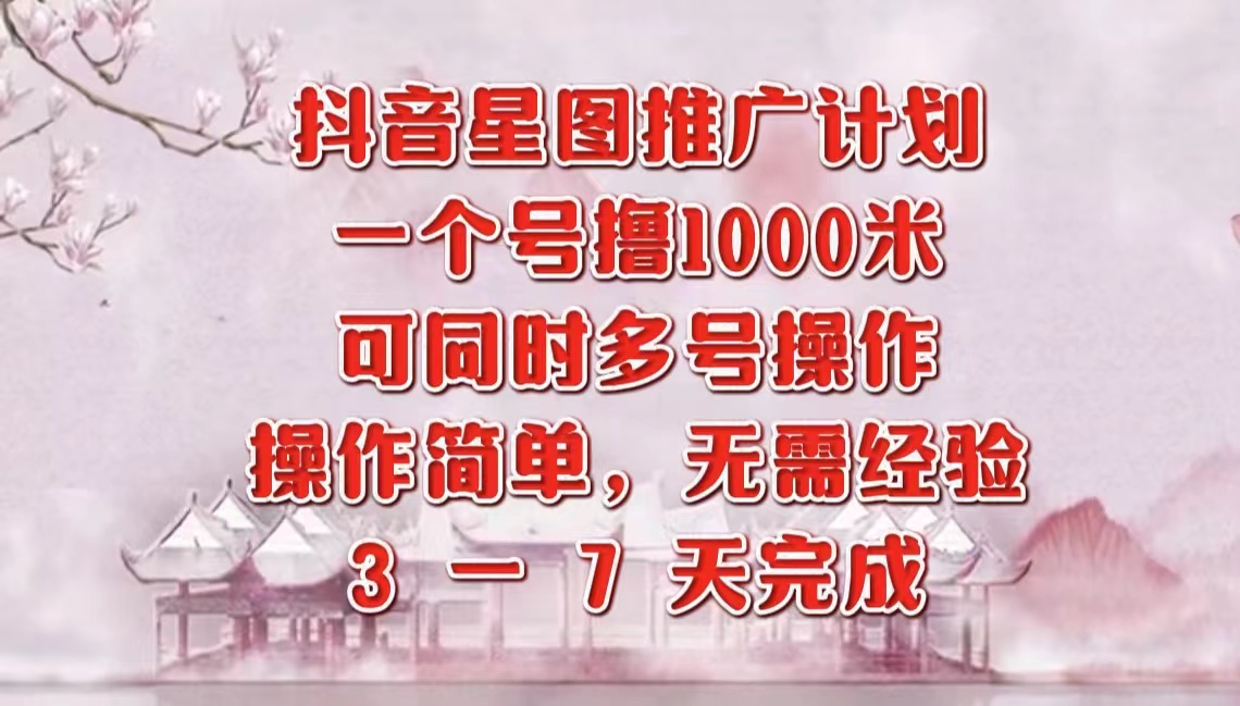 抖音星图推广项目，3-7天就能完成，每单1000元，可多号一起做-行行副业