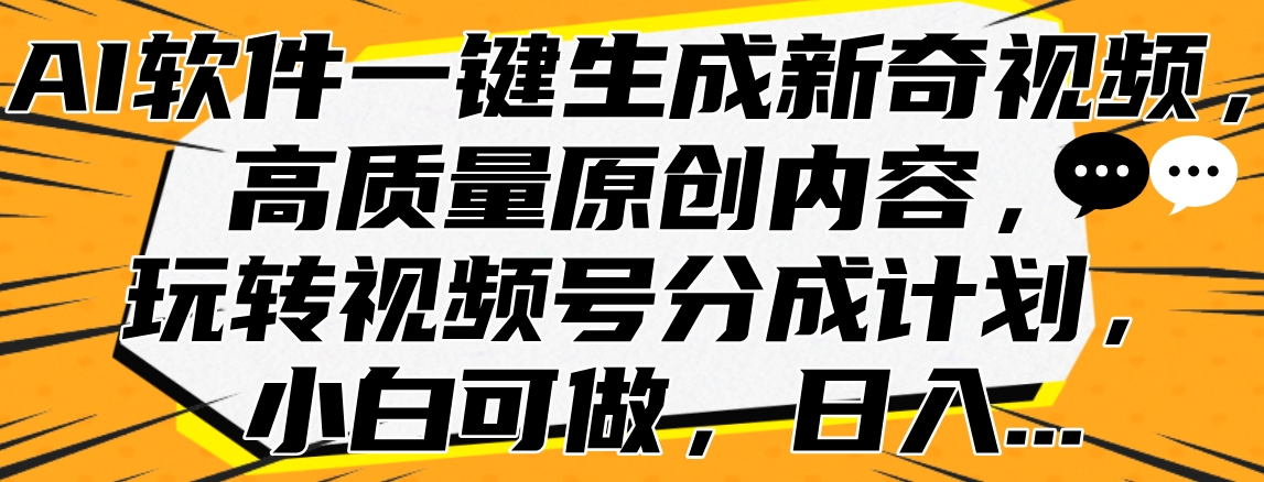 AI软件一键生成新奇视频，高质量原创内容，玩转视频号分成计划，小白可做，日入…-行行副业